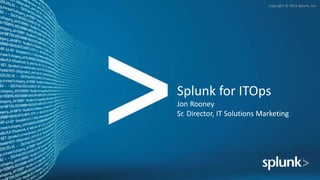 Copyright © 2015 Splunk, Inc.
Splunk for ITOps
Jon Rooney
Sr. Director, IT Solutions Marketing
 