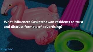 What influences Saskatchewan residents to trust
and distrust formats of advertising?
 