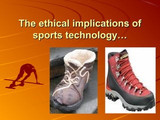 The ethical implications ofThe ethical implications of
sports technology…sports technology…
 