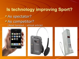 Is technology improving Sport?
As spectator?As spectator?
As competitor?As competitor?
(Read handout – ethical article)(Read handout – ethical article)
 