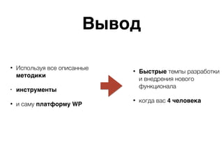 Вывод
• Используя все описанные
методики
• инструменты
• и саму платформу WP
• Быстрые темпы разработки
и внедрения нового
функционала
• когда вас 4 человека
 