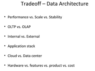 Tradeoff – Data Architecture
• Performance vs. Scale vs. Stability

• OLTP vs. OLAP

• Internal vs. External

• Application stack

• Cloud vs. Data center

• Hardware vs. features vs. product vs. cost
 