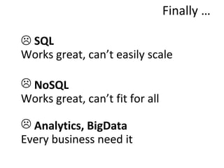 Finally …

 SQL
Works great, can’t easily scale

 NoSQL
Works great, can’t fit for all

 Analytics, BigData
Every business need it
 