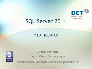SQL Server 2011Что нового?Денис РезникDigital Cloud TechnologiesРуководитель департамента веб-разработки