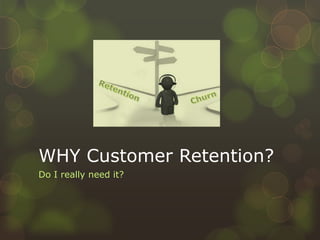 WHY Customer Retention?Do I really need it?RetentionChurn