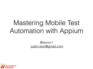 Mastering Mobile Test
Automation with Appium
@isonic1
justin.ison@gmail.com
 