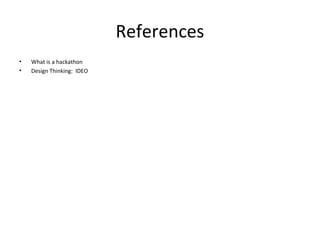 References
• What is a hackathon
• Design Thinking: IDEO
 