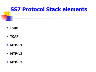 SS7 Protocol Stack elements ISUP TCAP MTP-L1 MTP-L2 MTP-L3 