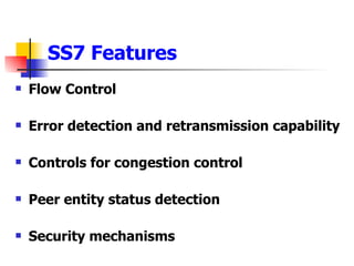 SS7 Features Flow Control Error detection and retransmission capability Controls for congestion control Peer entity status detection Security mechanisms 