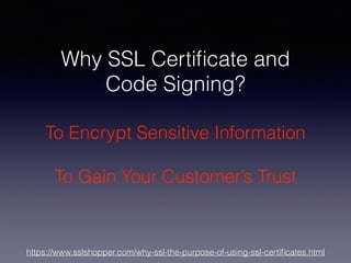 Why SSL Certiﬁcate and
Code Signing?
To Encrypt Sensitive Information
To Gain Your Customer’s Trust
https://www.sslshopper.com/why-ssl-the-purpose-of-using-ssl-certiﬁcates.html
 