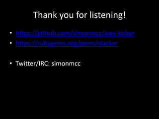 Thank you for listening!
• https://github.com/simonmcc/aws-kicker
• https://rubygems.org/gems/stacker

• Twitter/IRC: simonmcc
 