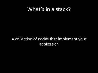 What’s in a stack?



A collection of nodes that implement your
                 application
 