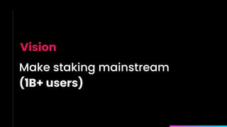 Make staking mainstream
(1B+ users)
Vision
 