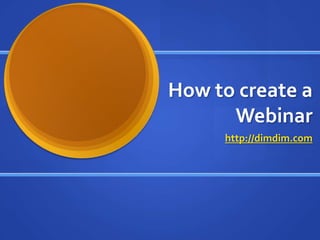 How to create a Webinarhttp://dimdim.com