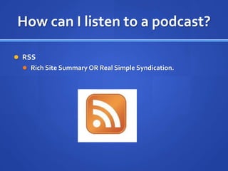 How can I listen to a podcast?RSSRich Site Summary OR Real Simple Syndication.