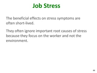 44
Job Stress
The beneficial effects on stress symptoms are
often short-lived.
They often ignore important root causes of stress
because they focus on the worker and not the
environment.
 