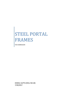 STEEL PORTAL
FRAMES
TOS SUBMISSION
KOMAL GUPTA (ROLL NO.28)
7/28/2017
 