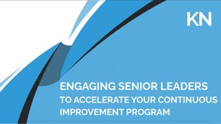 ENGAGING SENIOR LEADERS
TO ACCELERATE YOUR CONTINUOUS
IMPROVEMENT PROGRAM
 