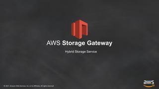 ©	2017,	Amazon	Web	Services,	Inc.	or	its	Affiliates.	All	rights	reserved
Hybrid Storage Service
AWS Storage Gateway
 