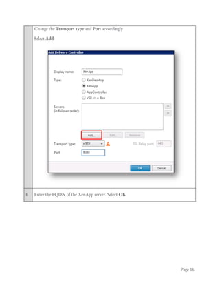 Page 16
Change the Transport type and Port accordingly
Select Add
8 Enter the FQDN of the XenApp server. Select OK
 