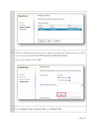 Page 20
13 This step will begin the Remote Access configuration through NetScaler Gateway. There
are two options available: No VPN tunnel and Full VPN tunnel
Choose one and then select Add
14 Entera Display Name, Gateway URL, and Callback URL
 