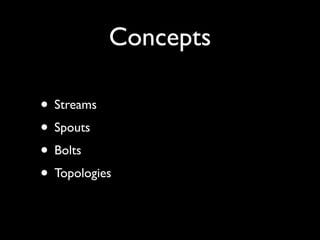 Concepts

• Streams
• Spouts
• Bolts
• Topologies
 