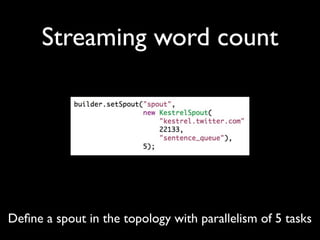 Streaming word count




Deﬁne a spout in the topology with parallelism of 5 tasks
 