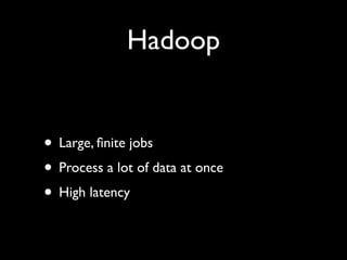 Hadoop


• Large, ﬁnite jobs
• Process a lot of data at once
• High latency
 