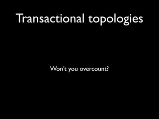 Transactional topologies


      Won’t you overcount?
 