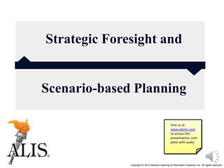 Copyright © 2013 Abrams Learning & Information Systems, Inc. All rights reserved
Strategic Foresight and
Scenario-based Planning
Visit us at
www.alisinc.com
to access this
presentation, com
plete with audio.
 