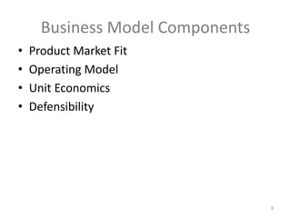 Business Model Components
• Product Market Fit
• Operating Model
• Unit Economics
• Defensibility
8
 