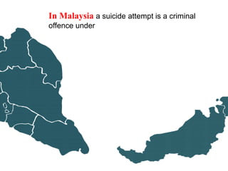 In Malaysia a suicide attempt is a criminal
offence under
 