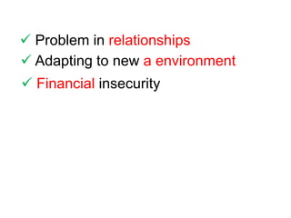  Problem in relationships
 Adapting to new a environment
 Financial insecurity
 