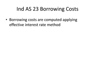 Ind AS 23 Borrowing Costs
• Borrowing costs are computed applying
effective interest rate method
 