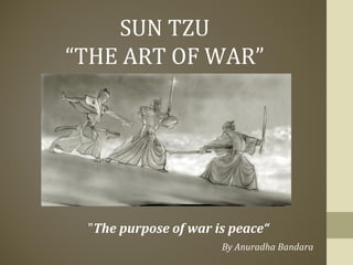 SUN TZU
“THE ART OF WAR”
"The purpose of war is peace“
By Anuradha Bandara
 