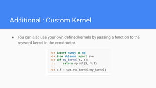 Additional : Custom Kernel
● You can also use your own defined kernels by passing a function to the
keyword kernel in the constructor.
 