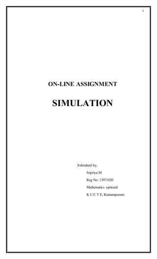 1 
ON-LINE ASSIGNMENT 
SIMULATION 
Submitted by, 
Supriya.M 
Reg No: 13971020 
Mathematics optional 
K U C T E, Kumarapuram 
 