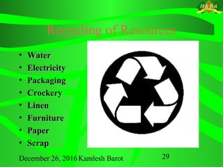 December 26, 2016Kamlesh Barot 29
Recycling of Resources
• WaterWater
• ElectricityElectricity
• PackagingPackaging
• CrockeryCrockery
• LinenLinen
• FurnitureFurniture
• PaperPaper
• ScrapScrap
 