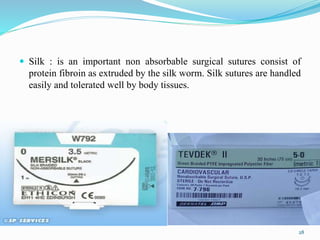  Silk : is an important non absorbable surgical sutures consist of
protein fibroin as extruded by the silk worm. Silk sutures are handled
easily and tolerated well by body tissues.
28
 
