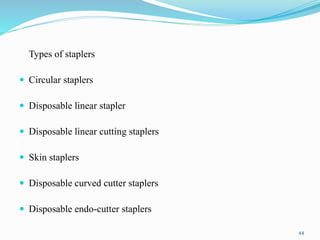 Types of staplers
 Circular staplers
 Disposable linear stapler
 Disposable linear cutting staplers
 Skin staplers
 Disposable curved cutter staplers
 Disposable endo-cutter staplers
44
 