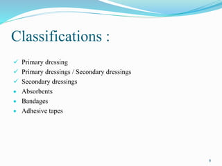 Classifications :
 Primary dressing
 Primary dressings / Secondary dressings
 Secondary dressings
 Absorbents
 Bandages
 Adhesive tapes
8
 