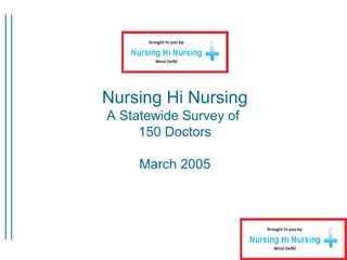 Nursing Hi Nursing
A Statewide Survey of
150 Doctors
March 2005
 