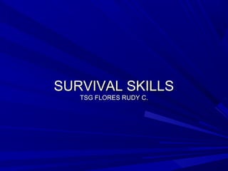 SURVIVAL SKILLSSURVIVAL SKILLS
TSG FLORES RUDY C.TSG FLORES RUDY C.
 