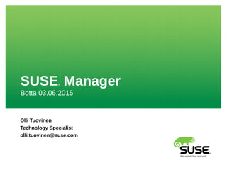 SUSE® Manager
Botta 03.06.2015
Olli Tuovinen
Technology Specialist
olli.tuovinen@suse.com
 