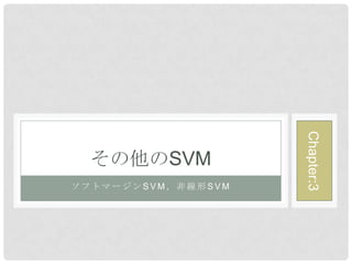 Chapter:3
  その他のSVM
ソフトマージンSVM，非線形SVM
 