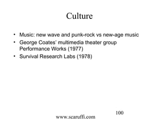 www.scaruffi.com
100
Culture
• Music: new wave and punk-rock vs new-age music
• George Coates’ multimedia theater group
Performance Works (1977)
• Survival Research Labs (1978)
 