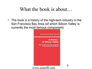 www.scaruffi.com
4
What the book is about…
• The book is a history of the high-tech industry in the
San Francisco Bay Area (of which Silicon Valley is
currently the most famous component)
 