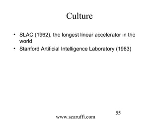 www.scaruffi.com
55
Culture
• SLAC (1962), the longest linear accelerator in the
world
• Stanford Artificial Intelligence Laboratory (1963)
 