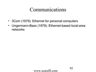 www.scaruffi.com
92
Communications
• 3Com (1979): Ethernet for personal computers
• Ungermann-Bass (1979): Ethernet-based local-area
networks
 