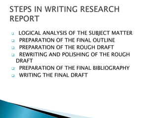  LOGICAL ANALYSIS OF THE SUBJECT MATTER
 PREPARATION OF THE FINAL OUTLINE
 PREPARATION OF THE ROUGH DRAFT
 REWRITING AND POLISHING OF THE ROUGH
DRAFT
 PREPARATION OF THE FINAL BIBLIOGRAPHY
 WRITING THE FINAL DRAFT
 